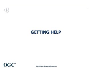 GETTING HELP

OGC

®
© 2013 Open Geospatial Consortium

 