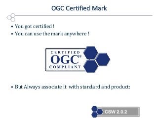 OGC Certified Mark
• You got certified !
• You can use the mark anywhere !

• But Always associate it with standard and product:

 