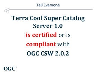 Tell Everyone

Terra Cool Super Catalog
Server 1.0
is certified or is
compliant with
OGC CSW 2.0.2
OGC

®

 