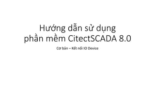 Hướng dẫn sử dụng
phần mềm CitectSCADA 8.0
Cơ bản – Kết nối IO Device
 