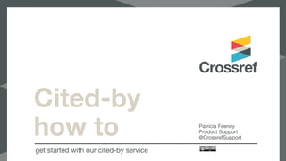 Cited-by
how to
get started with our cited-by service
Patricia Feeney

Product Support

@CrossrefSupport
 