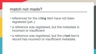 match not made?
• references for the citing item have not been
registered (yet..)

• a reference was registered, but the m...