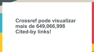 Crossref pode visualizar
mais de 649,066,998
Cited-by links!
 