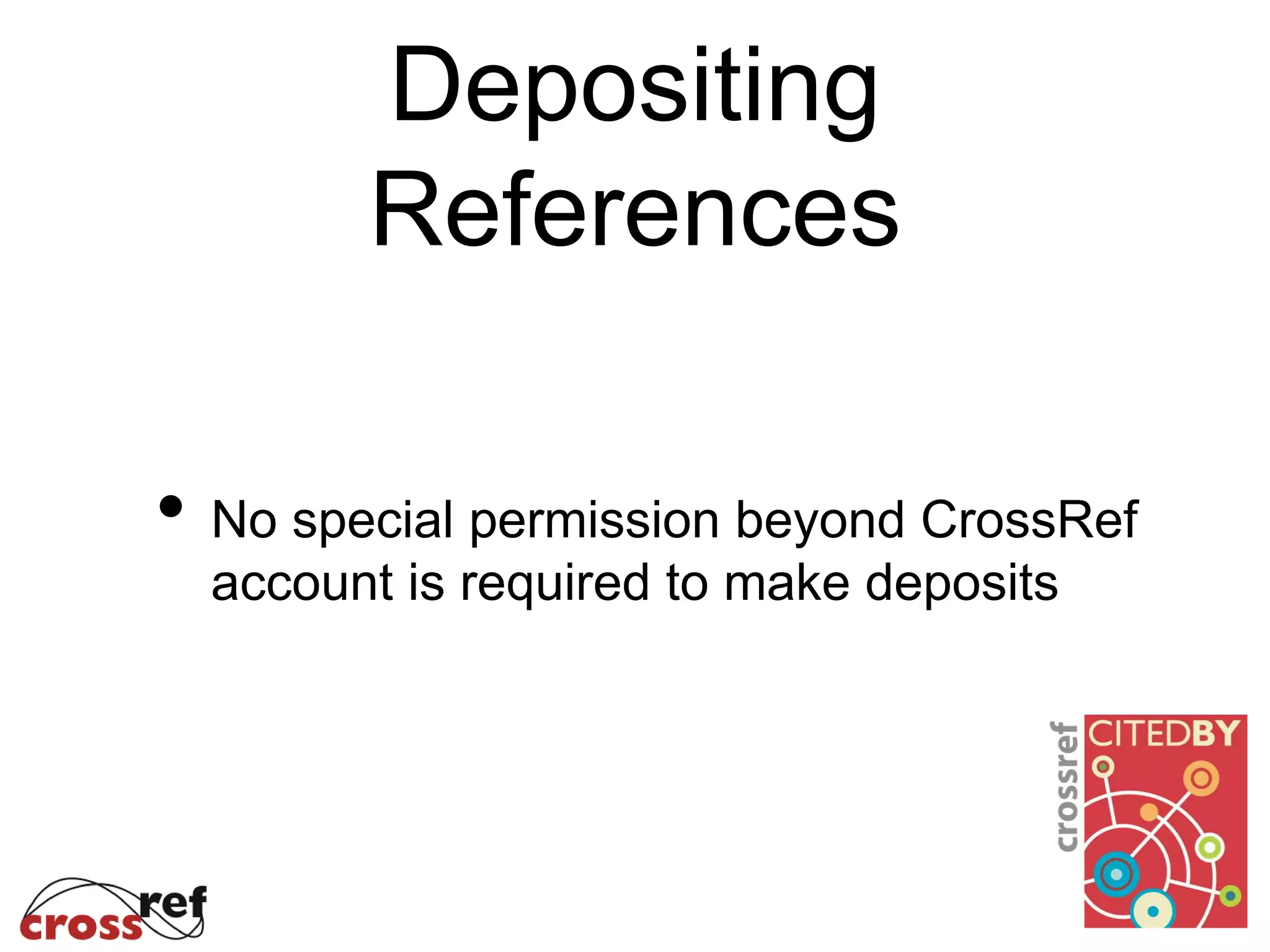 Depositing
References
• No special permission beyond CrossRef
account is required to make deposits
 