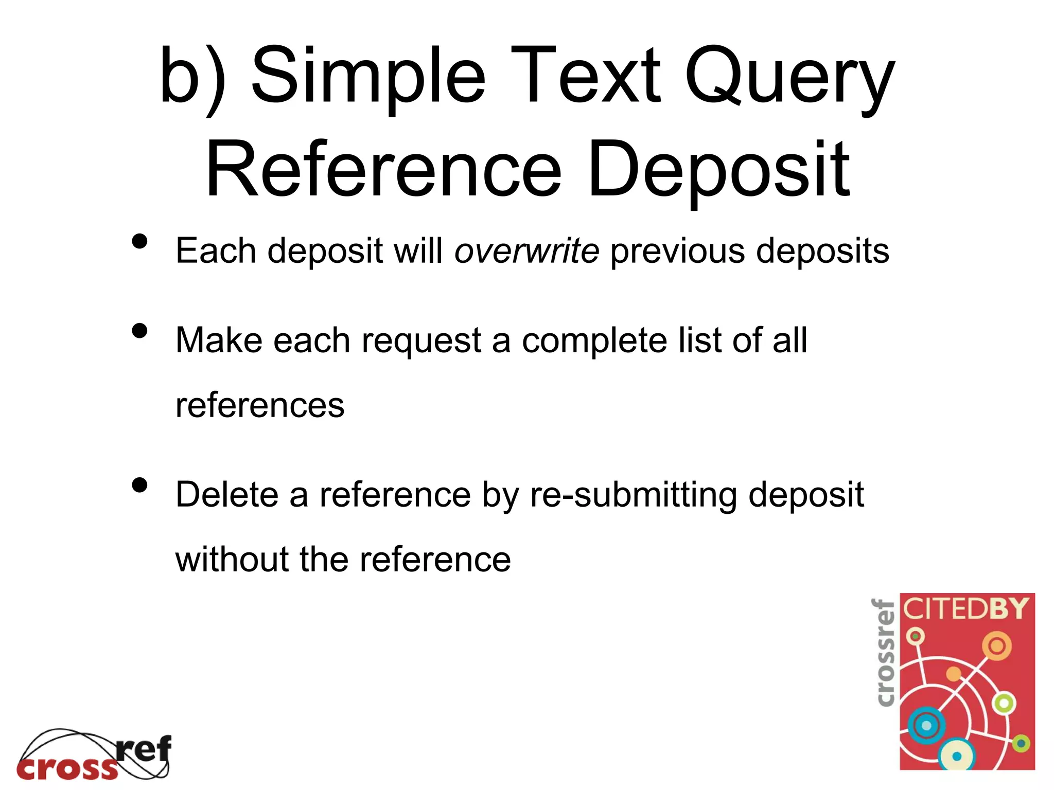 b) Simple Text Query
Reference Deposit
• Each deposit will overwrite previous deposits
• Make each request a complete list of all
references
• Delete a reference by re-submitting deposit
without the reference
 