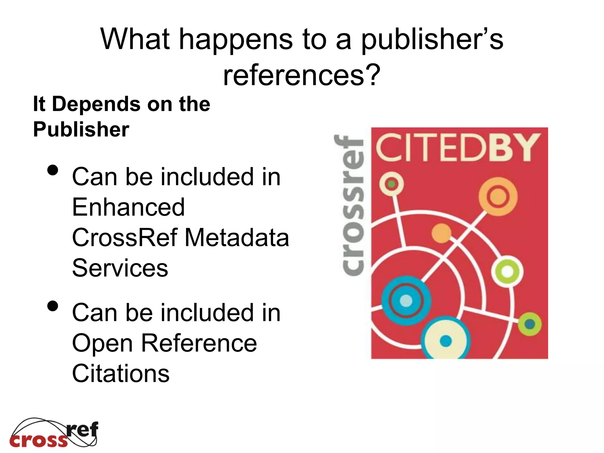 What happens to a publisher’s
references?
It Depends on the
Publisher
• Can be included in
Enhanced
CrossRef Metadata
Services
• Can be included in
Open Reference
Citations
 