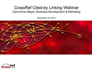 CrossRef Cited-by Linking Webinar
Carol Anne Meyer, Business Development & Marketing
November 10, 2010
 