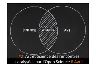 #2	
  	
  Art	
  et	
  Science	
  des	
  rencontres	
  
catalysées	
  par	
  l’Open	
  Science	
  8	
  Avril	
  	
  
 