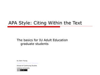 APA Style: Citing Within the Text The basics for IU Adult Education graduate students by Jeani Young Department of Adult Education School of Continuing Studies Indiana University 