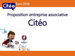 Euro 2016
Proposition entreprise associative
Citéo
 