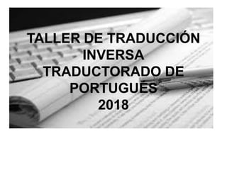 TALLER DE TRADUCCIÓN
INVERSA
TRADUCTORADO DE
PORTUGUÉS
2018
 