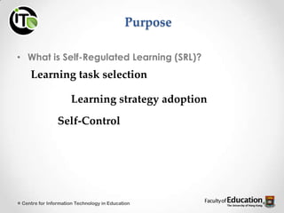 Purpose
• What is Self-Regulated Learning (SRL)?
Centre for Information Technology in Education
Learning task selection
Learning strategy adoption
Self-Control
 
