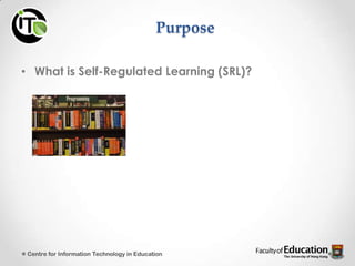 Purpose
• What is Self-Regulated Learning (SRL)?
Centre for Information Technology in Education
 