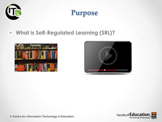 Purpose
• What is Self-Regulated Learning (SRL)?
Centre for Information Technology in Education
 