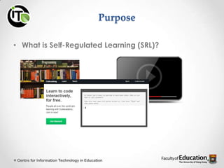 Purpose
• What is Self-Regulated Learning (SRL)?
Centre for Information Technology in Education
 
