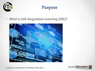 • What is Self-Regulated Learning (SRL)?
Centre for Information Technology in Education
Purpose
 