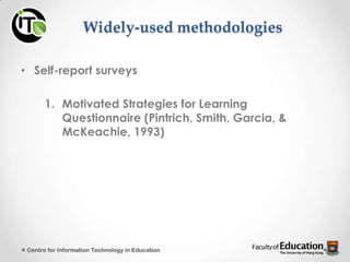 Widely-used methodologies
• Self-report surveys
1. Motivated Strategies for Learning
Questionnaire (Pintrich, Smith, Garcia, &
McKeachie, 1993)
Centre for Information Technology in Education
 