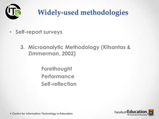 Widely-used methodologies
• Self-report surveys
3. Microanalytic Methodology (Kitsantas &
Zimmerman, 2002)
Forethought
Performance
Self-reflection
Centre for Information Technology in Education
 