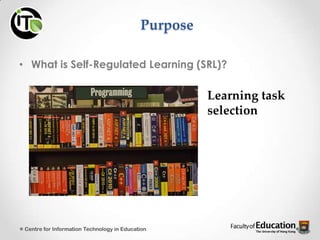 Purpose
• What is Self-Regulated Learning (SRL)?
Learning task
selection
Centre for Information Technology in Education
 