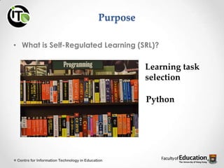 Purpose
• What is Self-Regulated Learning (SRL)?
Learning task
selection
Centre for Information Technology in Education
Python
 