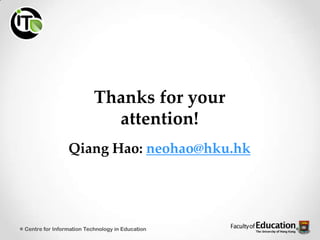 Thanks for your
attention!
Qiang Hao: neohao@hku.hk
Centre for Information Technology in Education
 