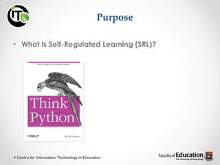 Purpose
• What is Self-Regulated Learning (SRL)?
Centre for Information Technology in Education
 
