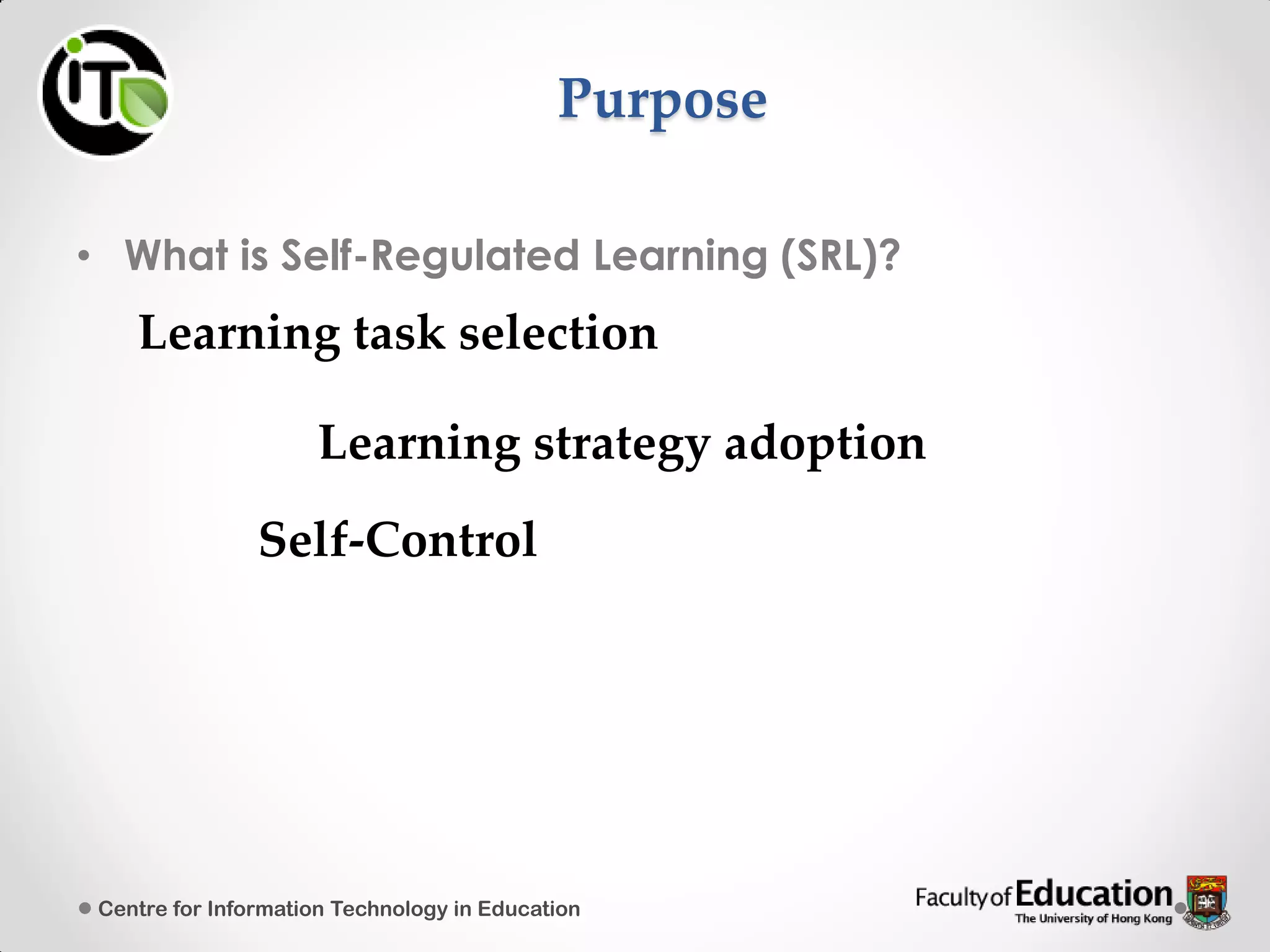 Purpose
• What is Self-Regulated Learning (SRL)?
Centre for Information Technology in Education
Learning task selection
Learning strategy adoption
Self-Control
 
