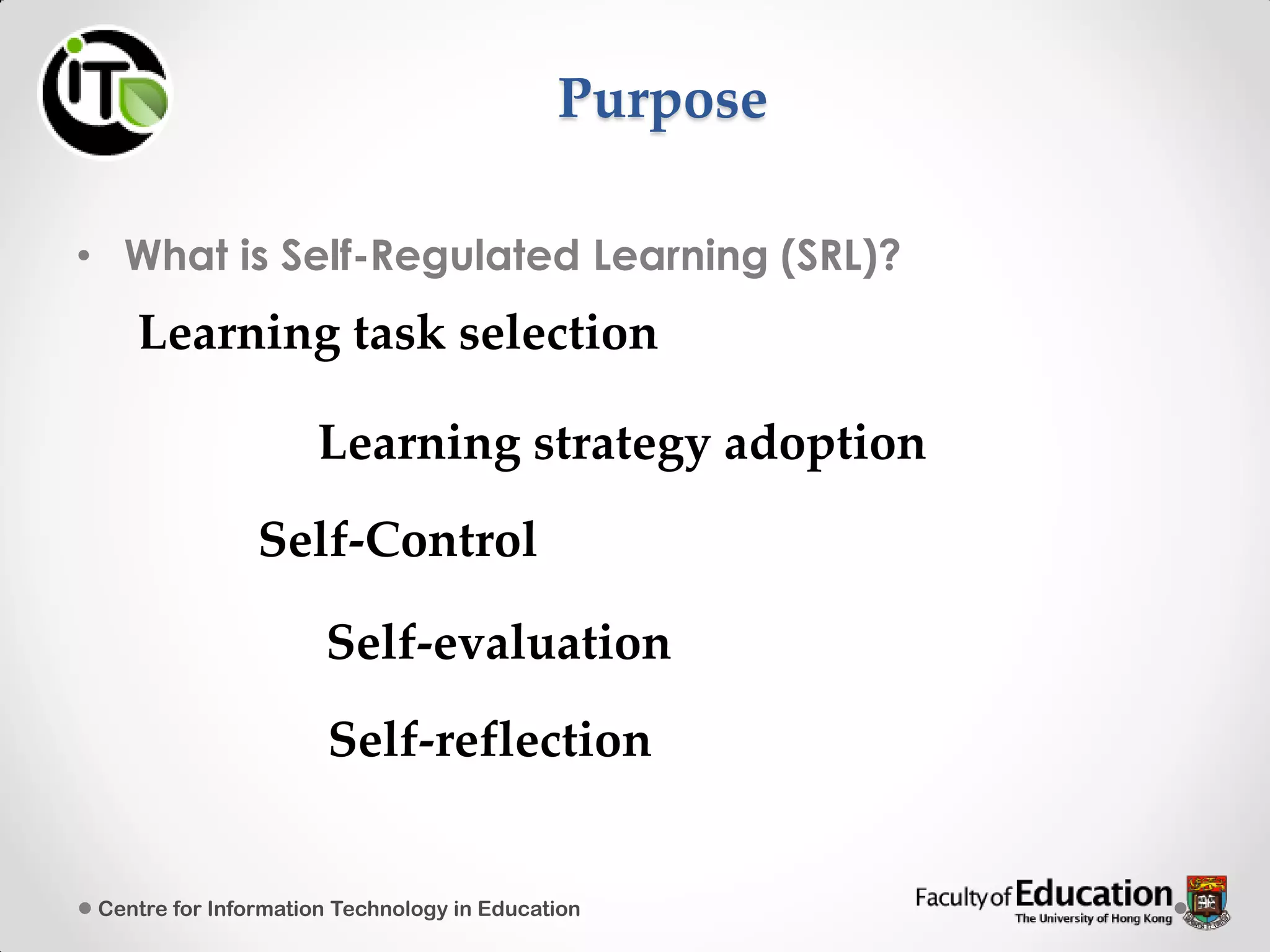 Purpose
• What is Self-Regulated Learning (SRL)?
Centre for Information Technology in Education
Learning task selection
Learning strategy adoption
Self-Control
Self-evaluation
Self-reflection
 