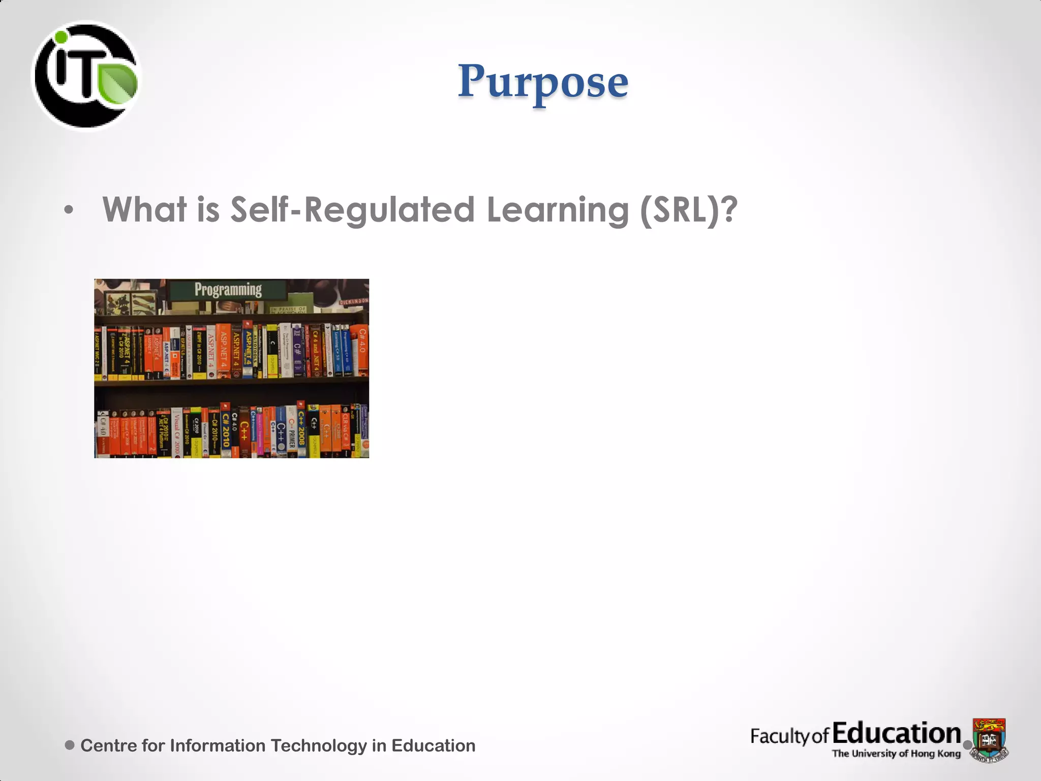 Purpose
• What is Self-Regulated Learning (SRL)?
Centre for Information Technology in Education
 