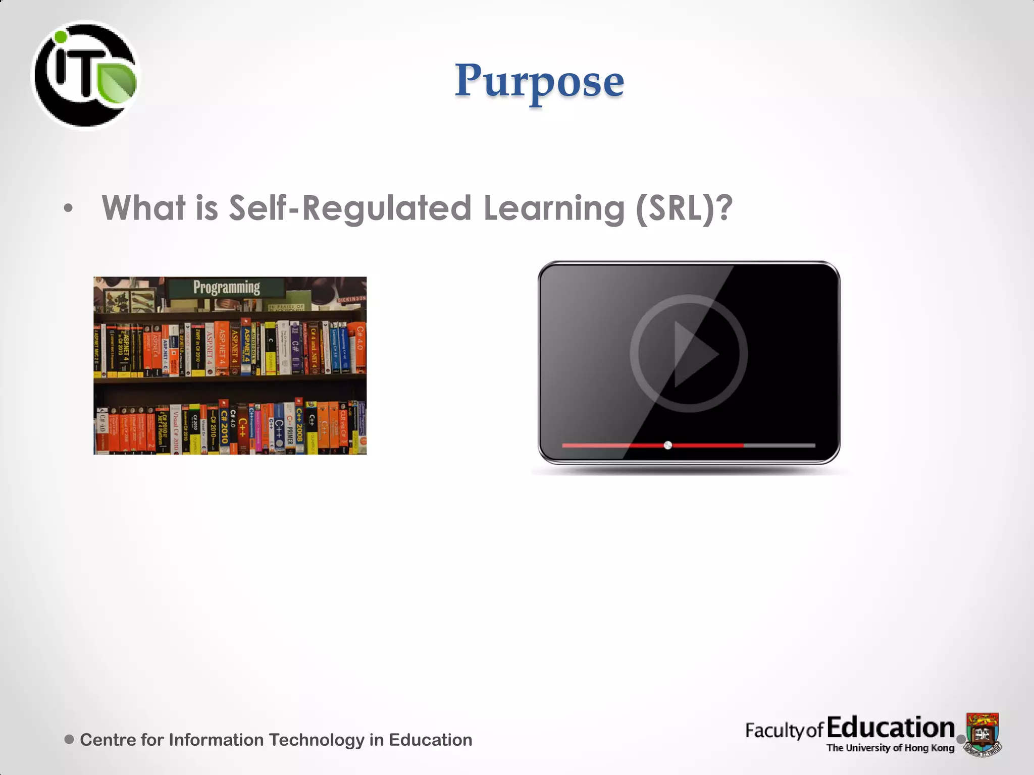 Purpose
• What is Self-Regulated Learning (SRL)?
Centre for Information Technology in Education
 