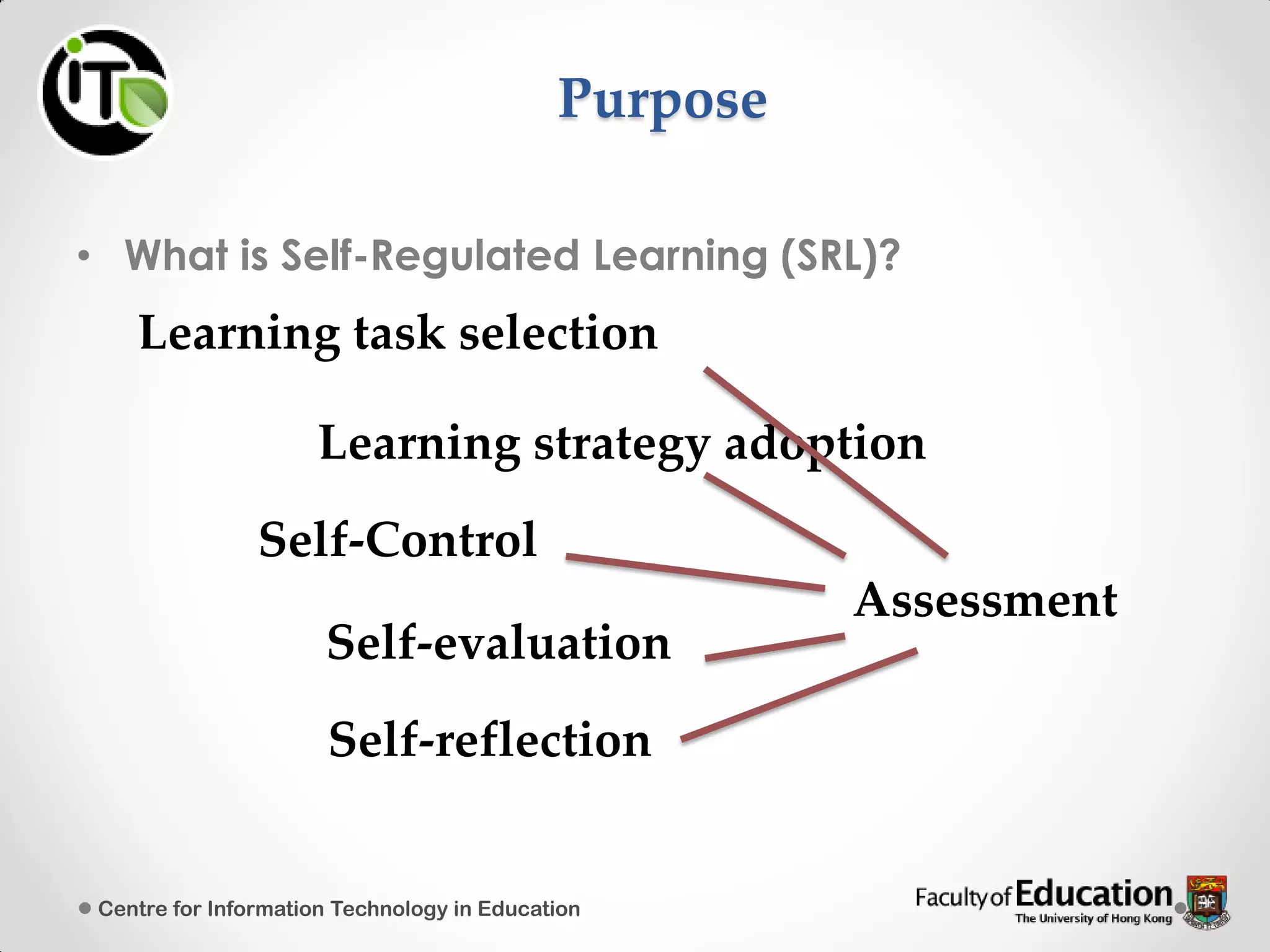 Purpose
• What is Self-Regulated Learning (SRL)?
Centre for Information Technology in Education
Learning task selection
Learning strategy adoption
Self-Control
Self-evaluation
Self-reflection
Assessment
 