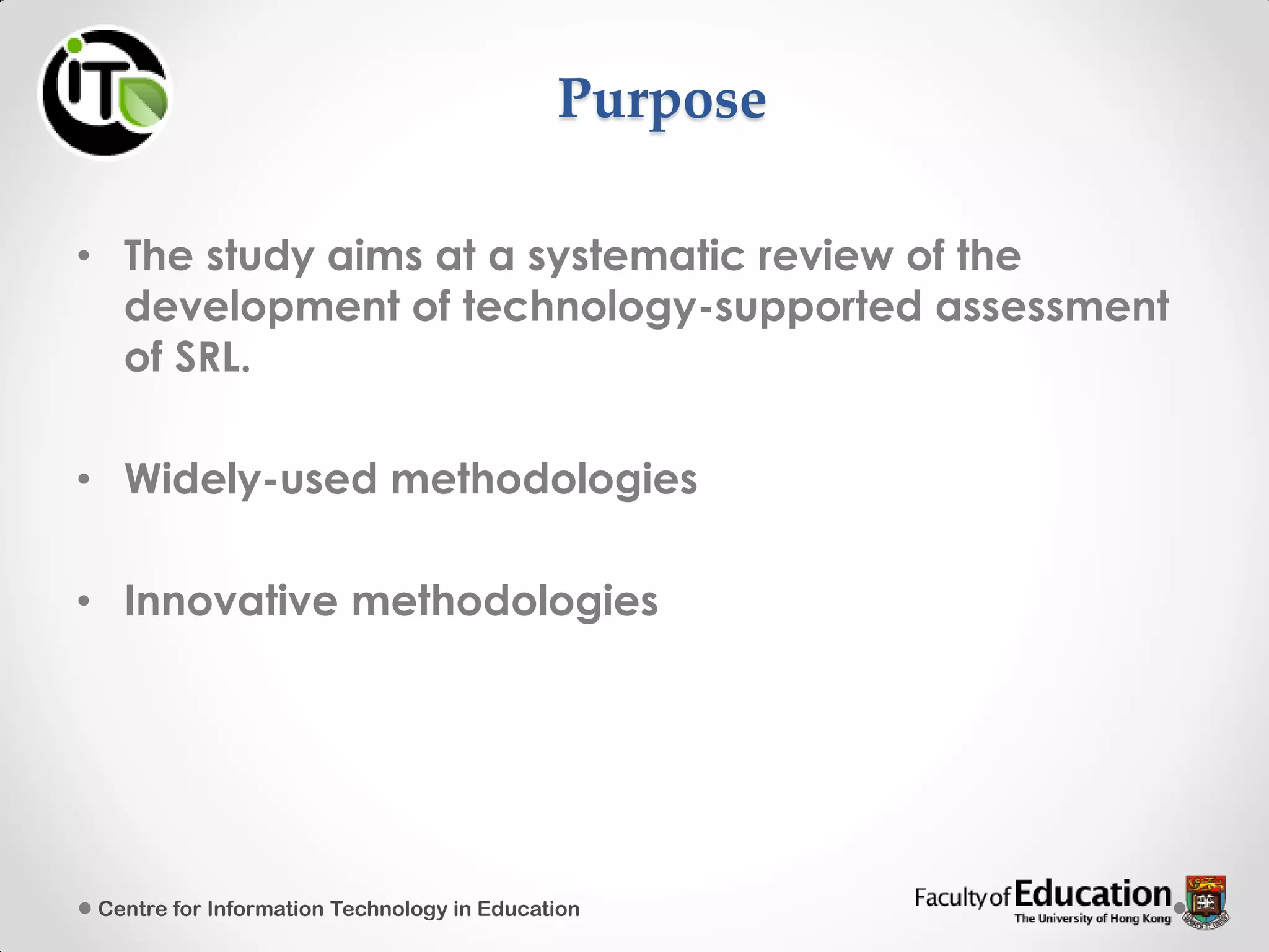 Purpose
• The study aims at a systematic review of the
development of technology-supported assessment
of SRL.
• Widely-used methodologies
• Innovative methodologies
Centre for Information Technology in Education
 