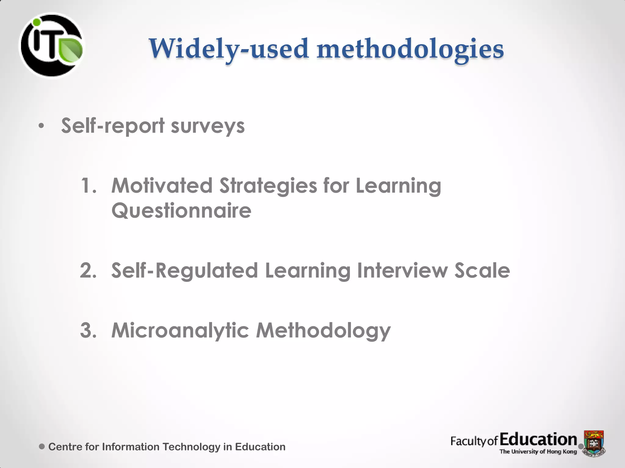 Widely-used methodologies
• Self-report surveys
1. Motivated Strategies for Learning
Questionnaire
2. Self-Regulated Learning Interview Scale
3. Microanalytic Methodology
Centre for Information Technology in Education
 