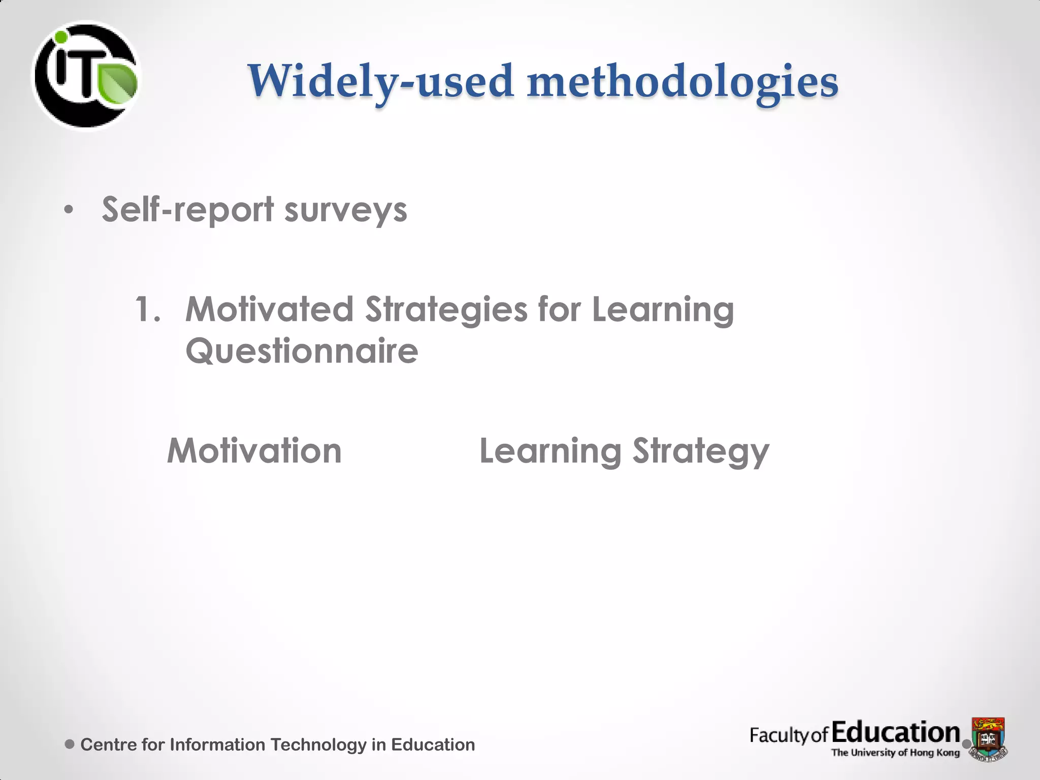 Widely-used methodologies
• Self-report surveys
1. Motivated Strategies for Learning
Questionnaire
Motivation Learning Strategy
Centre for Information Technology in Education
 