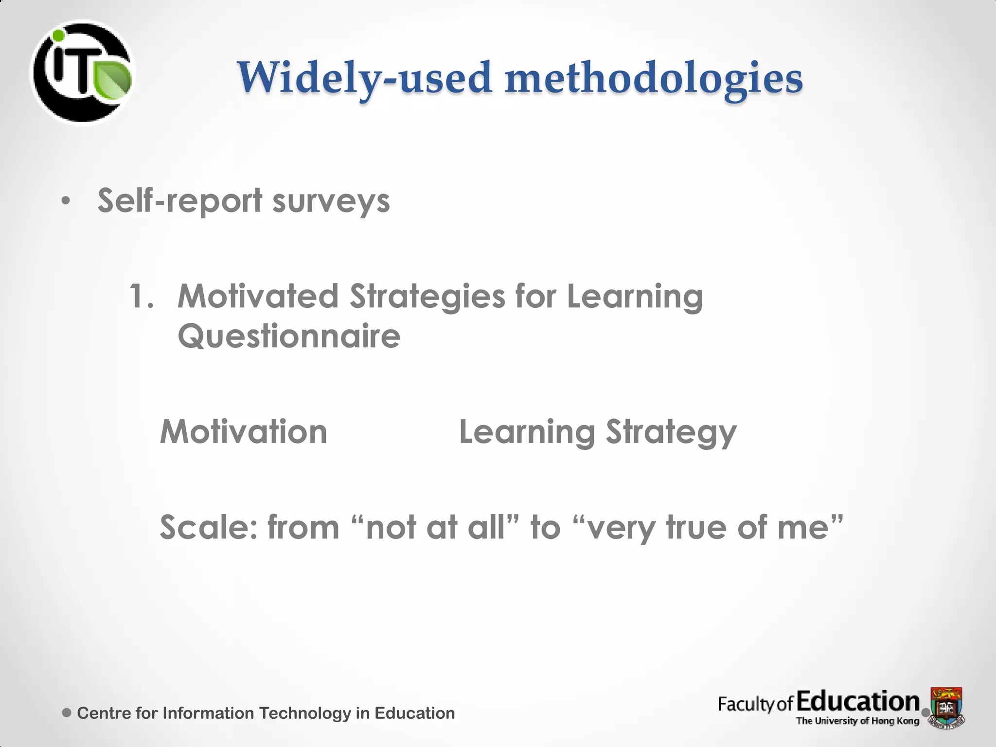 Widely-used methodologies
• Self-report surveys
1. Motivated Strategies for Learning
Questionnaire
Motivation Learning Strategy
Scale: from “not at all” to “very true of me”
Centre for Information Technology in Education
 