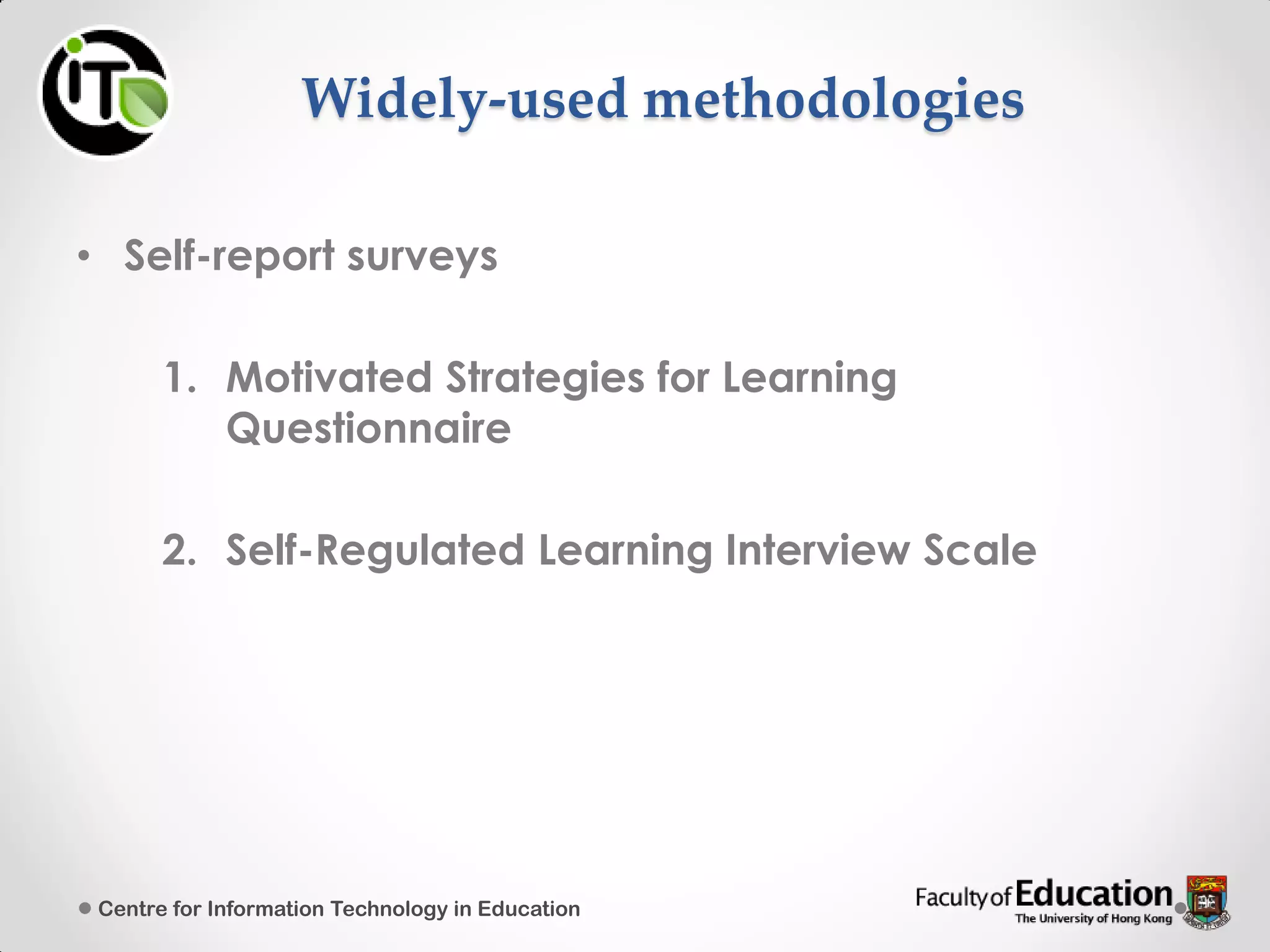 Widely-used methodologies
• Self-report surveys
1. Motivated Strategies for Learning
Questionnaire
2. Self-Regulated Learning Interview Scale
Centre for Information Technology in Education
 