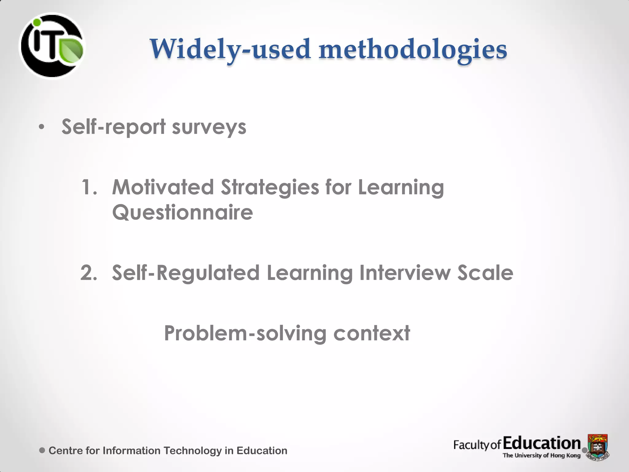 Widely-used methodologies
• Self-report surveys
1. Motivated Strategies for Learning
Questionnaire
2. Self-Regulated Learning Interview Scale
Problem-solving context
Centre for Information Technology in Education
 