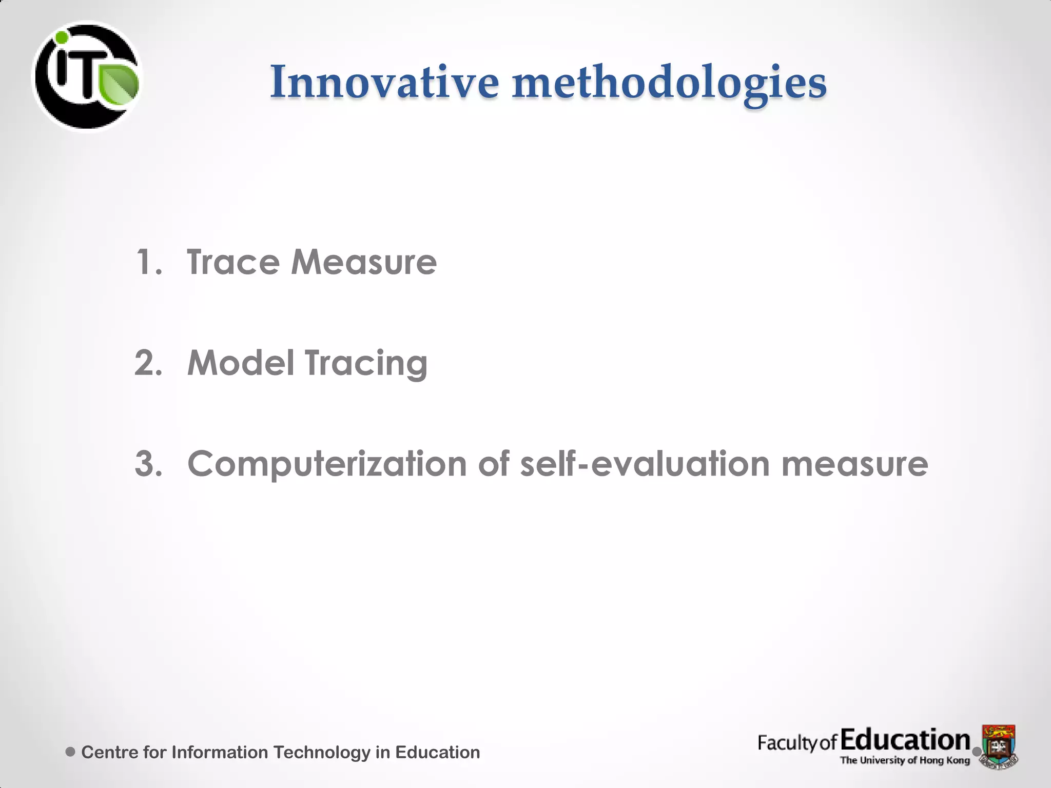 Innovative methodologies
1. Trace Measure
2. Model Tracing
3. Computerization of self-evaluation measure
Centre for Information Technology in Education
 