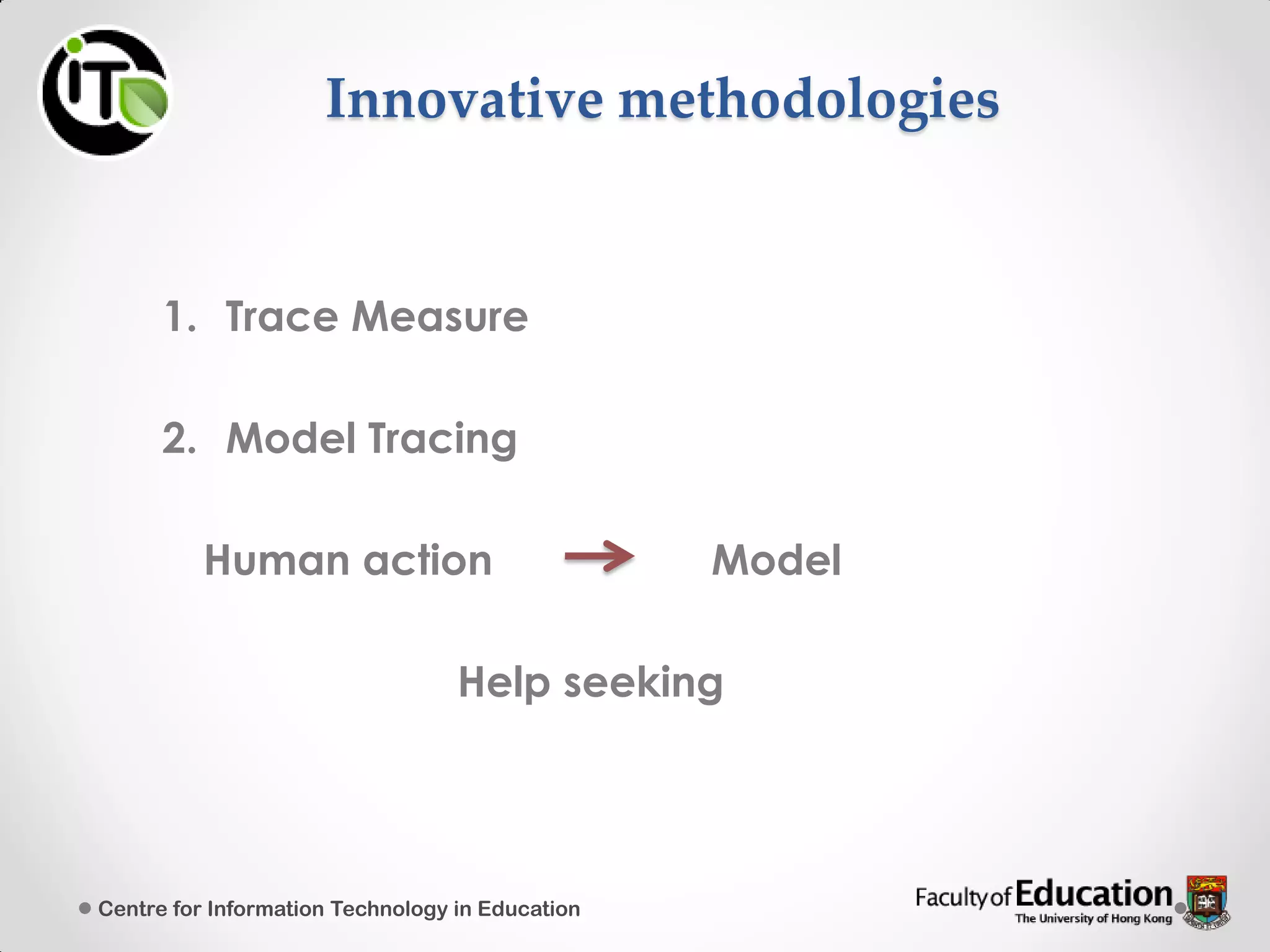 Innovative methodologies
1. Trace Measure
2. Model Tracing
Human action Model
Help seeking
Centre for Information Technology in Education
 