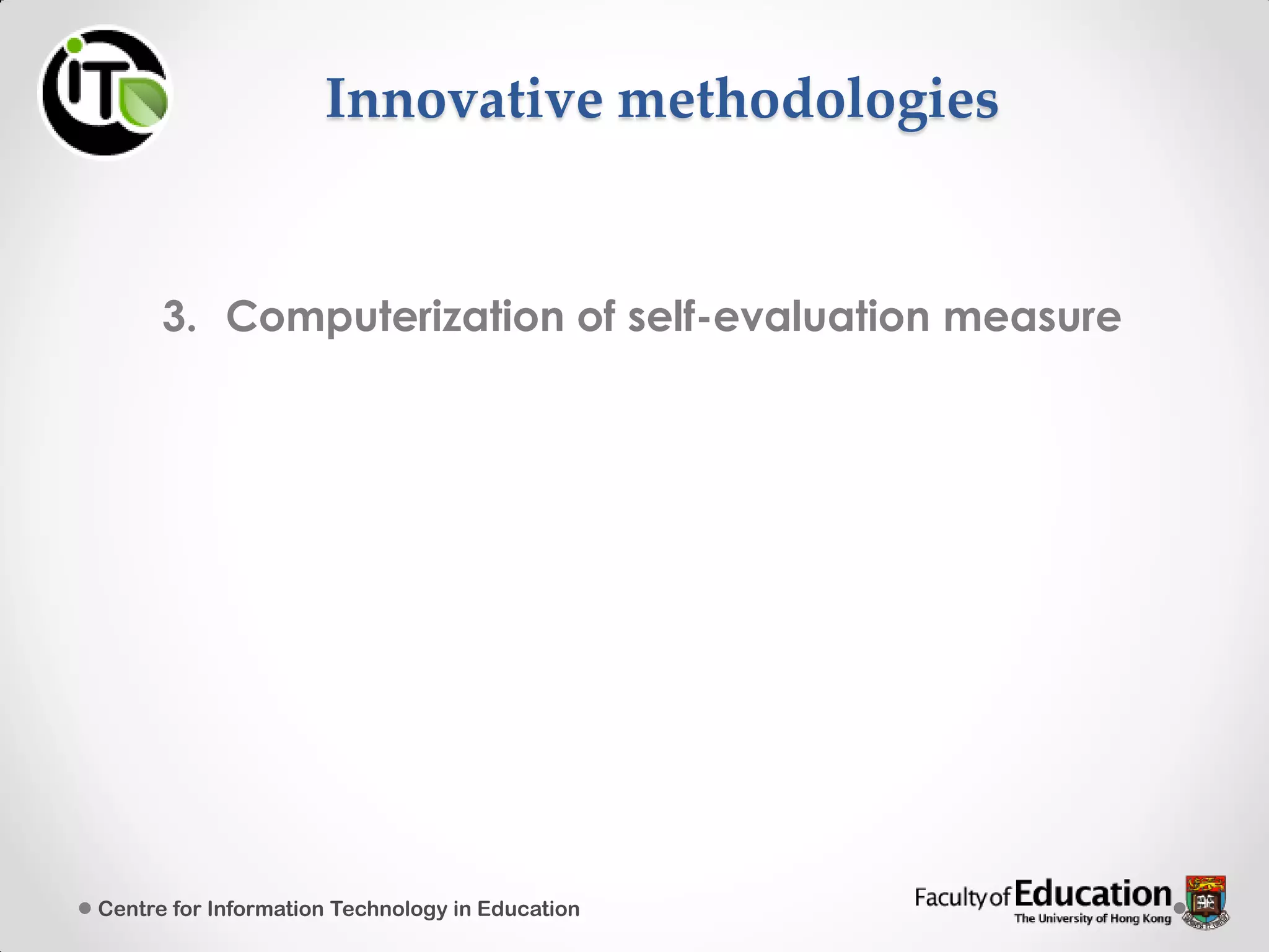 Innovative methodologies
3. Computerization of self-evaluation measure
Centre for Information Technology in Education
 