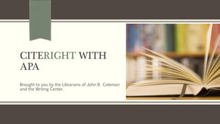 CITERIGHT WITH
APA
Brought to you by the Librarians of John B. Coleman
and the Writing Center.

 