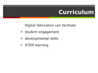 Curriculum
Digital fabrication can facilitate
 student engagement
 developmental skills
 STEM learning
 