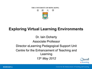 Exploring Virtual Learning Environments

                  Dr. Iain Doherty
                Associate Professor
   Director eLearning Pedagogical Support Unit
   Centre for the Enhancement of Teaching and
                      Learning
                   13th May 2012
 