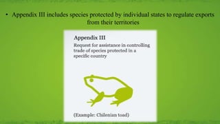• Appendix III includes species protected by individual states to regulate exports
from their territories
 