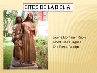 CITES DE LA BÍBLIA




           Jaume Montaner Rubio
           Albert Diaz Burgues
           Eric Pérez Rodrigo
 