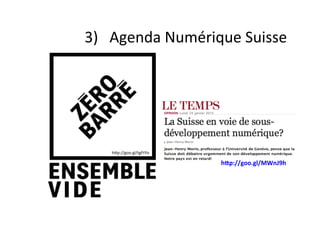 3)			Agenda	Numérique	Suisse	
hGp://goo.gl/tgFtYo	
h<p://goo.gl/MWnJ9h	
 