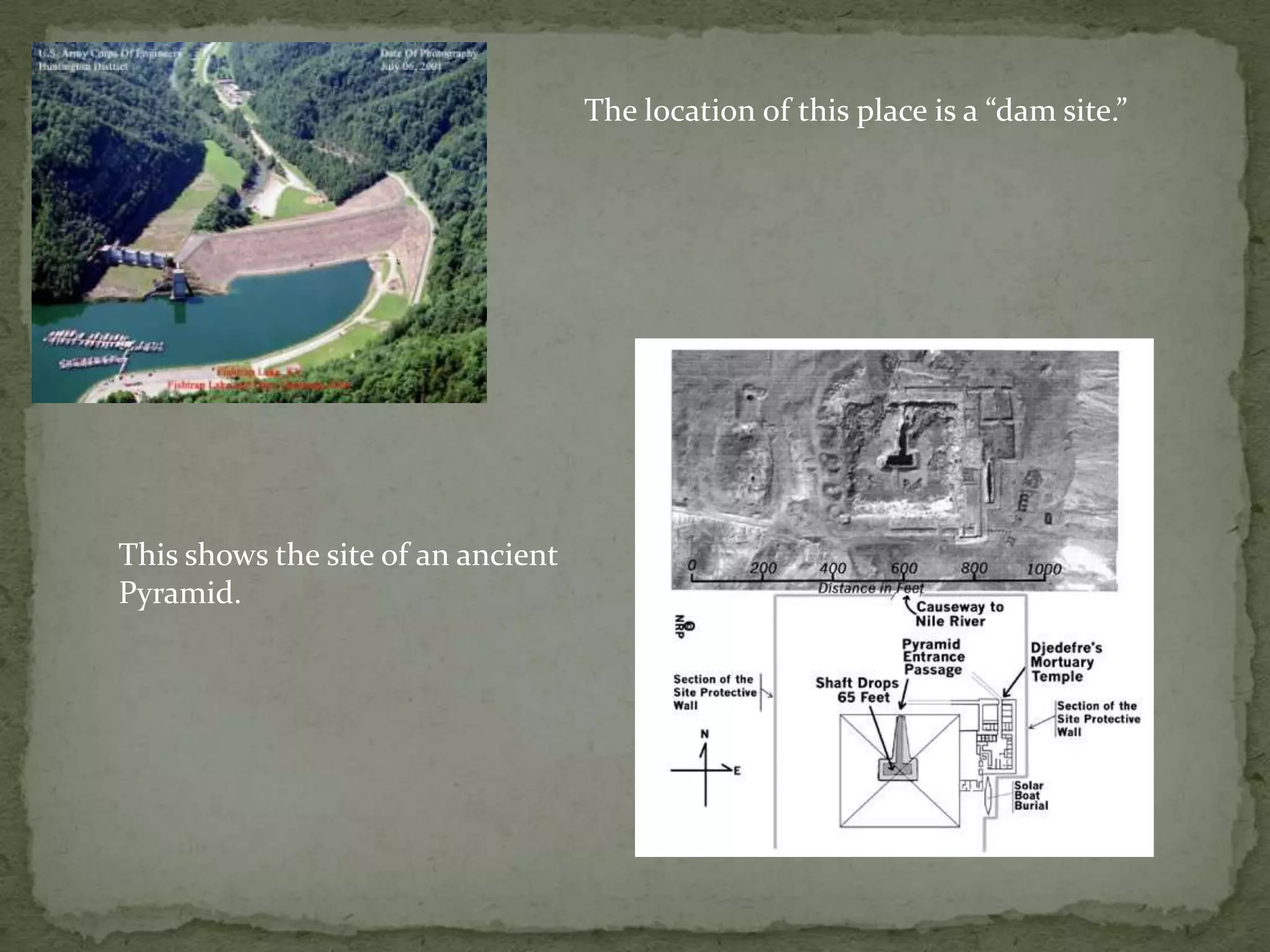 The location of this place is a “dam site.”




This shows the site of an ancient
Pyramid.
 