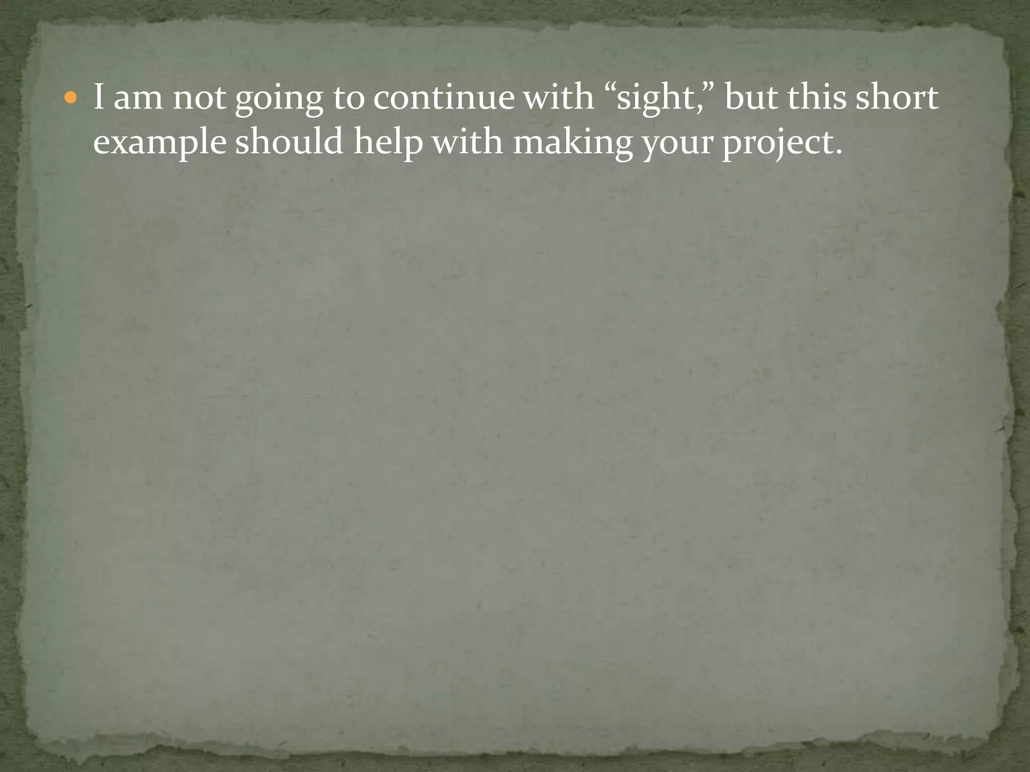  I am not going to continue with “sight,” but this short
  example should help with making your project.
 