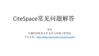 CiteSpace常见问题解答
李杰
首都经济贸易大学 安全与环境工程学院
个人主页：http://blog.sciencenet.cn/u/jerrycueb
 
