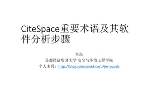 CiteSpace重要术语及其软
件分析步骤
李杰
首都经济贸易大学 安全与环境工程学院
个人主页：http://blog.sciencenet.cn/u/jerrycueb
 